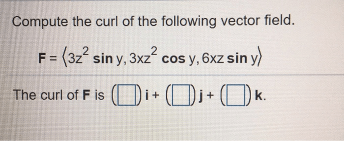 Compute the curl of the following vector field. f